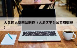 日照大足区大型网站制作（大足区平台公司有哪些）