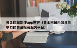 日照黄金网站制作app软件（黄金网国内深具影响力的黄金投资服务平台）