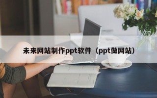 日照未来网站制作ppt软件（ppt做网站）