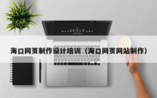 日照海口网页制作设计培训（海口网页网站制作）