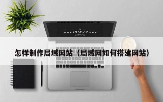 日照怎样制作局域网站（局域网如何搭建网站）