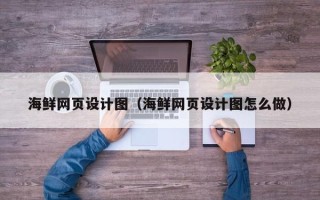 日照海鲜网页设计图（海鲜网页设计图怎么做）