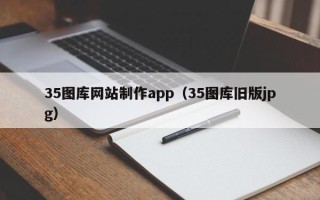 日照35图库网站制作app（35图库旧版jpg）