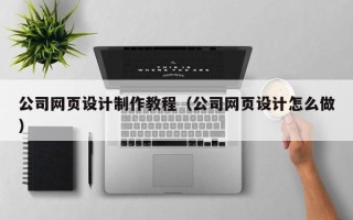 日照公司网页设计制作教程（公司网页设计怎么做）