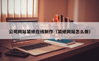 日照公司网站装修在线制作（装修网站怎么做）