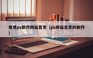 日照使用ps制作网站首页（ps网站主页的制作）