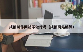 日照成都制作网站不做行吗（成都网站编辑）