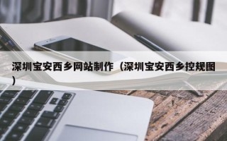 日照深圳宝安西乡网站制作（深圳宝安西乡控规图）